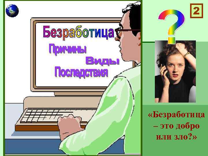 2 «Безработица – это добро или зло? » 