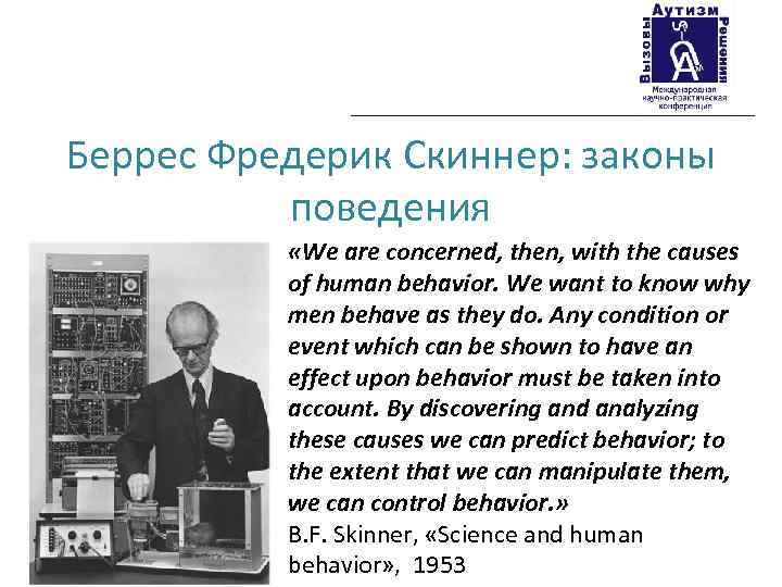 Беррес Фредерик Скиннер: законы поведения «We are concerned, then, with the causes of human