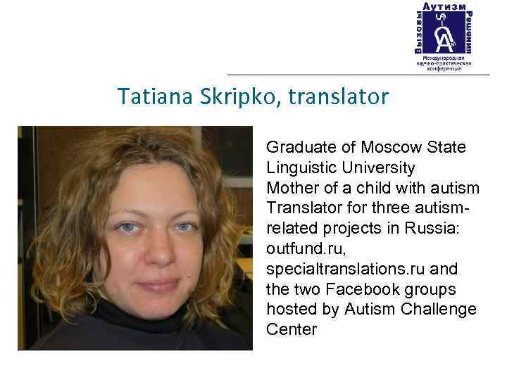 Tatiana Skripko, translator Graduate of Moscow State Linguistic University Mother of a child with