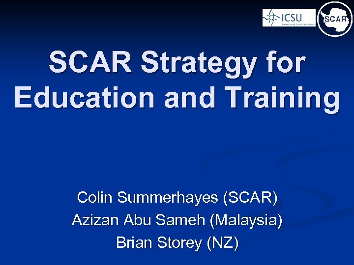 SCAR Strategy for Education and Training Colin Summerhayes (SCAR) Azizan Abu Sameh (Malaysia) Brian