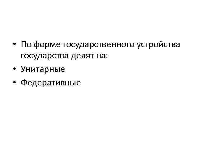  • По форме государственного устройства государства делят на: • Унитарные • Федеративные 