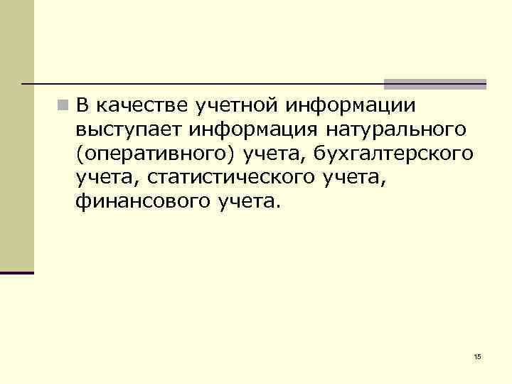 n В качестве учетной информации выступает информация натурального (оперативного) учета, бухгалтерского учета, статистического учета,