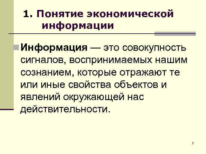 1. Понятие экономической информации n Информация — это совокупность сигналов, воспринимаемых нашим сознанием, которые