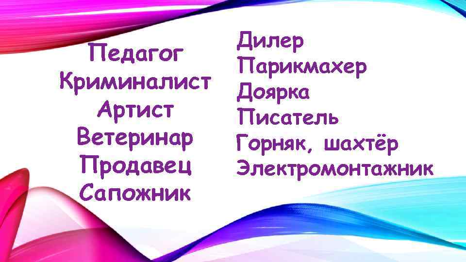 Педагог Криминалист Артист Ветеринар Продавец Сапожник Дилер Парикмахер Доярка Писатель Горняк, шахтёр Электромонтажник 
