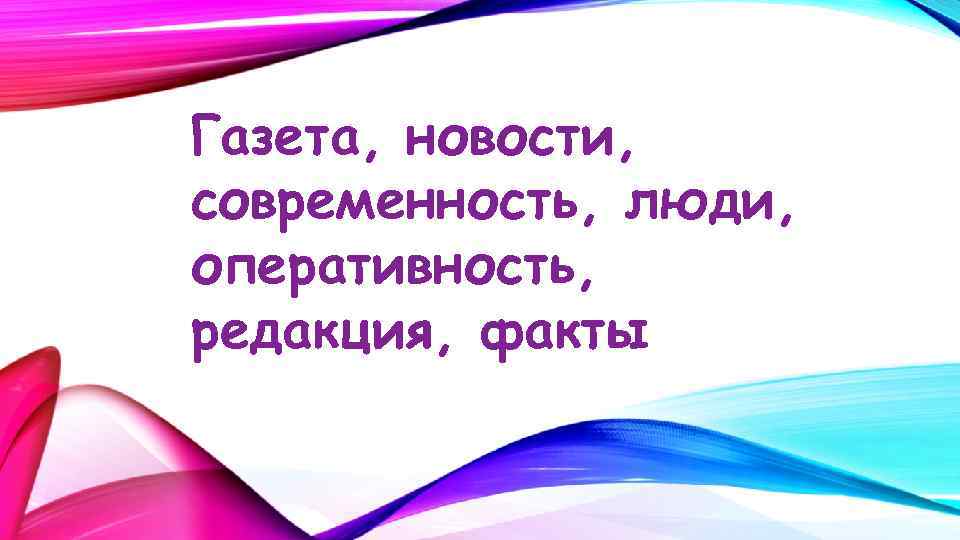 Газета, новости, современность, люди, оперативность, редакция, факты 