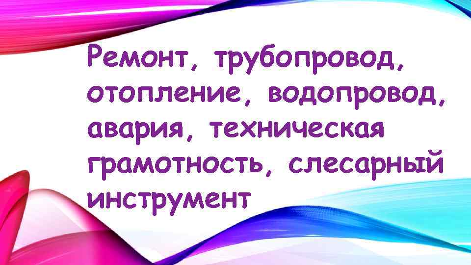 Ремонт, трубопровод, отопление, водопровод, авария, техническая грамотность, слесарный инструмент 