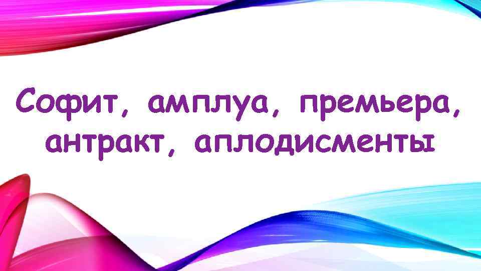 Софит, амплуа, премьера, антракт, аплодисменты 