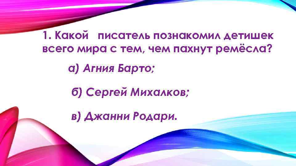 1. Какой писатель познакомил детишек всего мира с тем, чем пахнут ремёсла? а) Агния