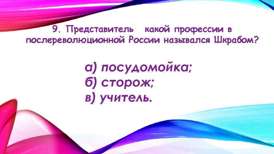 9. Представитель какой профессии в послереволюционной России назывался Шкрабом? а) посудомойка; б) сторож; в)