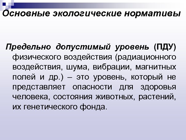 Основные экологические нормативы Предельно допустимый уровень (ПДУ) физического воздействия (радиационного воздействия, шума, вибрации, магнитных