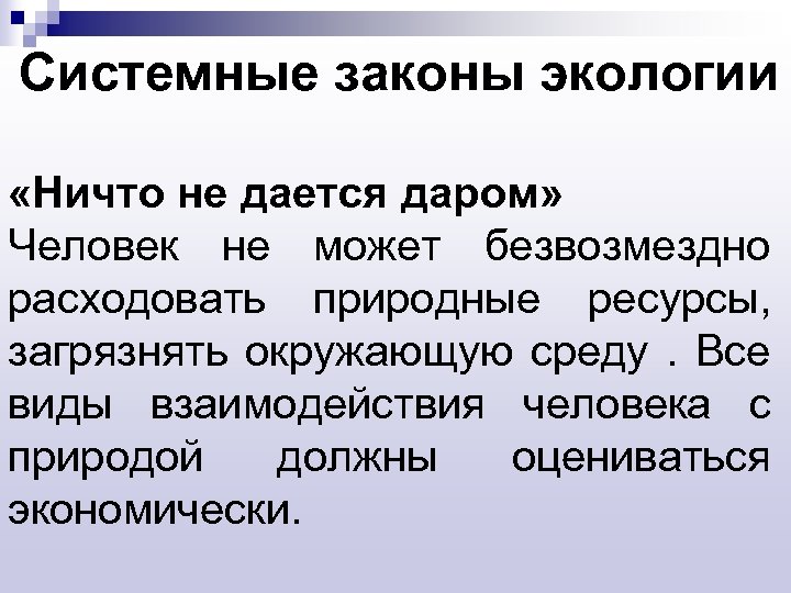 Системные законы экологии «Ничто не дается даром» Человек не может безвозмездно расходовать природные ресурсы,