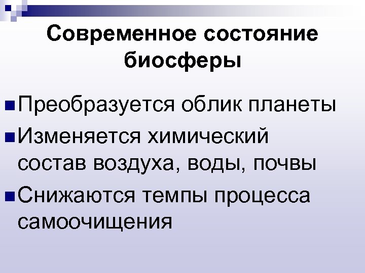 Современное состояние биосферы n Преобразуется облик планеты n Изменяется химический состав воздуха, воды, почвы