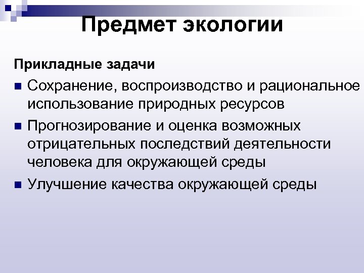 Предмет экологии Прикладные задачи n n n Сохранение, воспроизводство и рациональное использование природных ресурсов