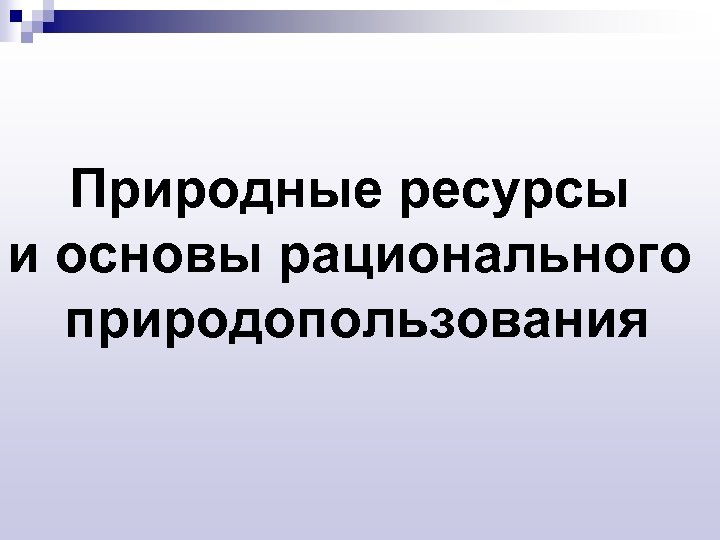 Природные ресурсы и основы рационального природопользования 