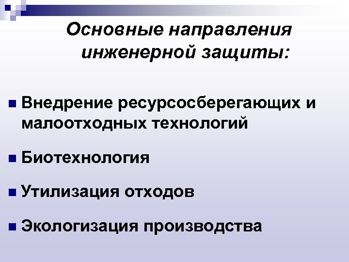 Основные направления инженерной защиты: n Внедрение ресурсосберегающих и малоотходных технологий n Биотехнология n Утилизация