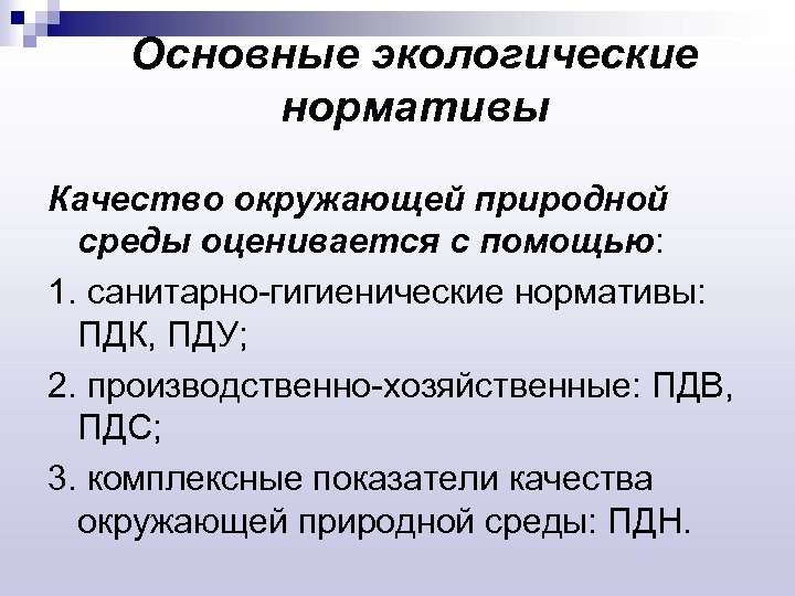 Основные экологические нормативы Качество окружающей природной среды оценивается с помощью: 1. санитарно-гигиенические нормативы: ПДК,