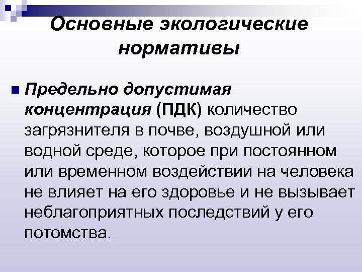 Основные экологические нормативы n Предельно допустимая концентрация (ПДК) количество загрязнителя в почве, воздушной или