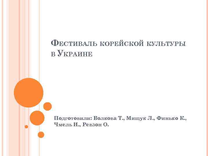 ФЕСТИВАЛЬ КОРЕЙСКОЙ КУЛЬТУРЫ В УКРАИНЕ Подготовили: Волкова Т. , Мищук Л. , Финько К.