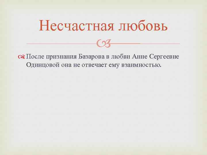 Несчастная любовь После признания Базарова в любви Анне Сергеевне Одинцовой она не отвечает ему