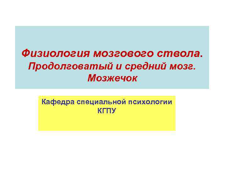 Физиология мозгового ствола. Продолговатый и средний мозг. Мозжечок Кафедра специальной психологии КГПУ 