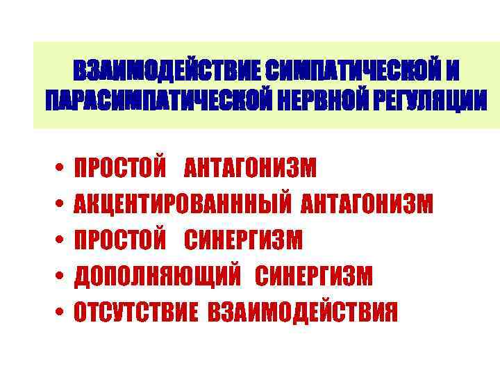 ВЗАИМОДЕЙСТВИЕ СИМПАТИЧЕСКОЙ И ПАРАСИМПАТИЧЕСКОЙ НЕРВНОЙ РЕГУЛЯЦИИ • • • ПРОСТОЙ АНТАГОНИЗМ АКЦЕНТИРОВАНННЫЙ АНТАГОНИЗМ ПРОСТОЙ