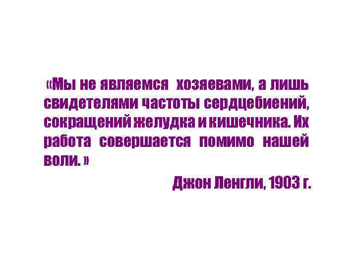  «Мы не являемся хозяевами, а лишь свидетелями частоты сердцебиений, сокращений желудка и кишечника.