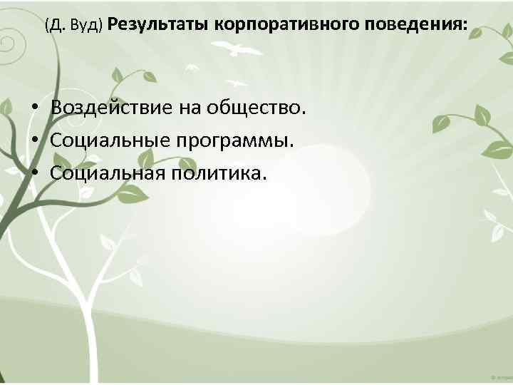 (Д. Вуд) Результаты корпоративного поведения: • Воздействие на общество. • Социальные программы. • Социальная
