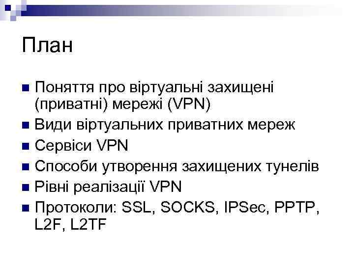 План Поняття про віртуальні захищені (приватні) мережі (VPN) n Види віртуальних приватних мереж n