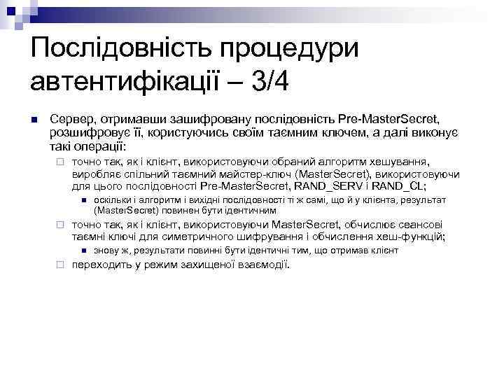 Послідовність процедури автентифікації – 3/4 n Сервер, отримавши зашифровану послідовність Pre-Master. Secret, розшифровує її,