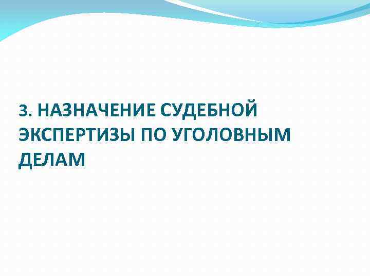 3. НАЗНАЧЕНИЕ СУДЕБНОЙ ЭКСПЕРТИЗЫ ПО УГОЛОВНЫМ ДЕЛАМ 