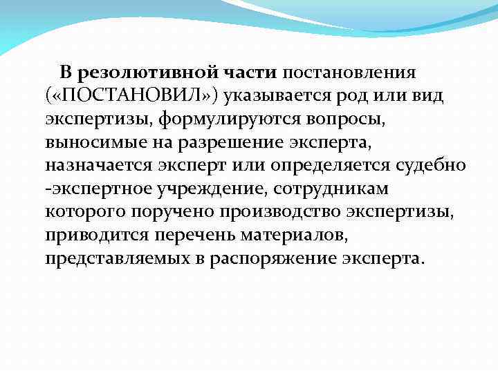 В резолютивной части постановления ( «ПОСТАНОВИЛ» ) указывается род или вид экспертизы, формулируются вопросы,