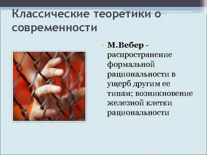 Классические теоретики о современности • М. Вебер распространение формальной рациональности в ущерб другим ее