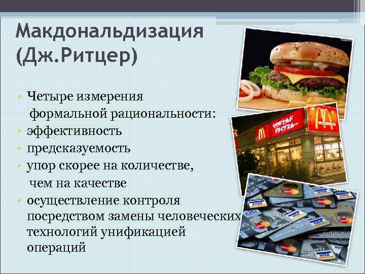 Макдональдизация (Дж. Ритцер) • Четыре измерения формальной рациональности: • эффективность • предсказуемость • упор