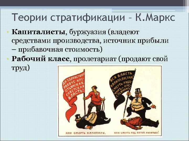 Теории стратификации – К. Маркс • Капиталисты, буржуазия (владеют средствами производства, источник прибыли –