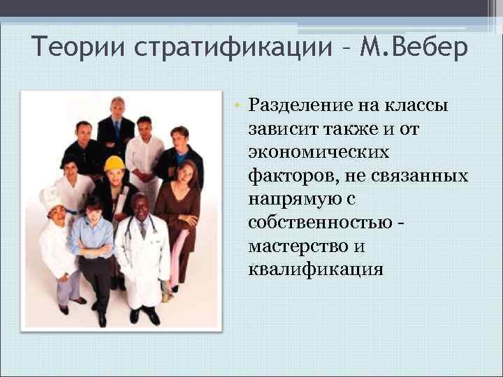 Теории стратификации – М. Вебер • Разделение на классы зависит также и от экономических