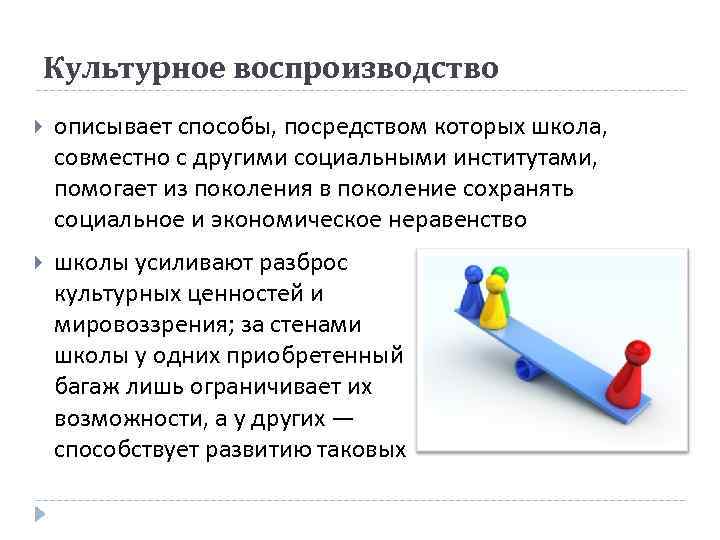 Культурное воспроизводство описывает способы, посредством которых школа, совместно с другими социальными институтами, помогает из