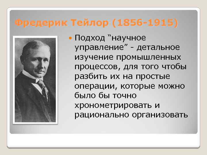 Фредерик Тейлор (1856 -1915) Подход “научное управление” - детальное изучение промышленных процессов, для того