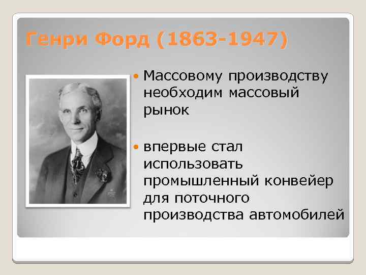 Генри Форд (1863 -1947) Массовому производству необходим массовый рынок впервые стал использовать промышленный конвейер