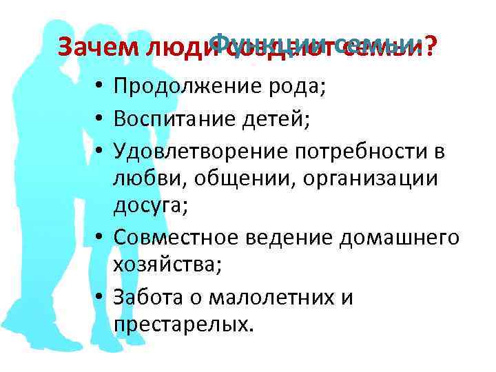 Функции семьи? Зачем люди создаютсемьи: • Продолжение рода; • Воспитание детей; • Удовлетворение потребности