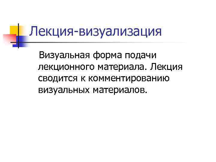 Лекция-визуализация Визуальная форма подачи лекционного материала. Лекция сводится к комментированию визуальных материалов. 