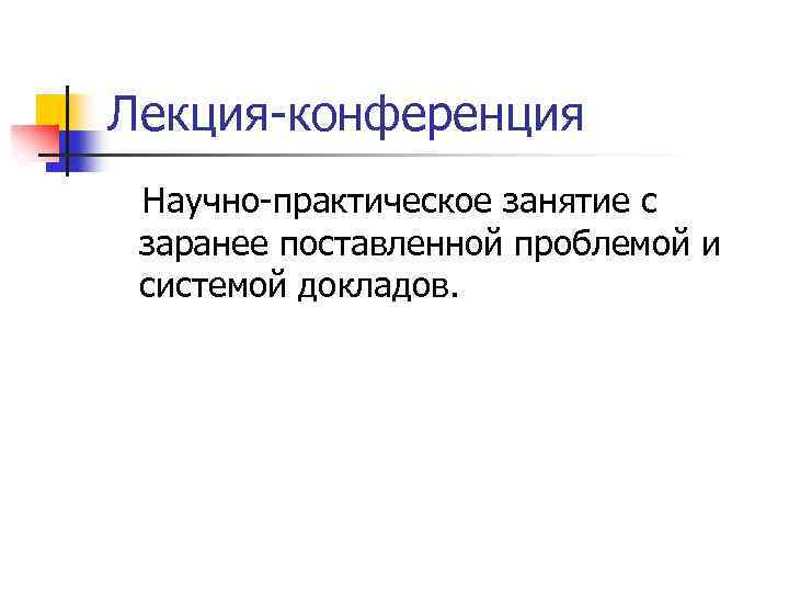 Лекция-конференция Научно-практическое занятие с заранее поставленной проблемой и системой докладов. 
