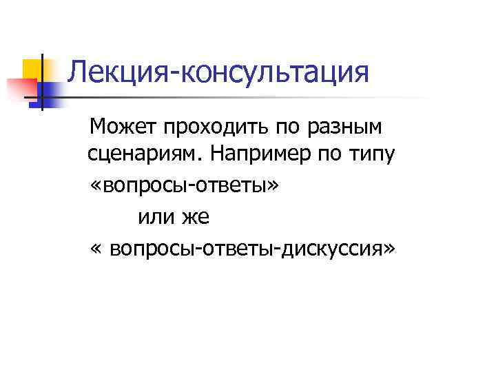 Лекция-консультация Может проходить по разным сценариям. Например по типу «вопросы-ответы» или же « вопросы-ответы-дискуссия»