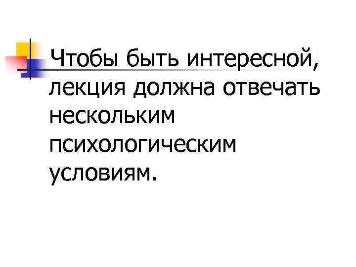 Чтобы быть интересной, лекция должна отвечать нескольким психологическим условиям. 
