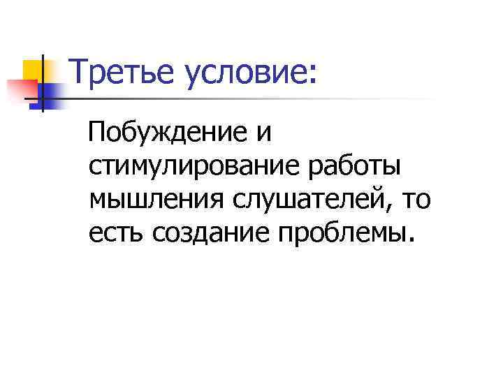 Третье условие: Побуждение и стимулирование работы мышления слушателей, то есть создание проблемы. 