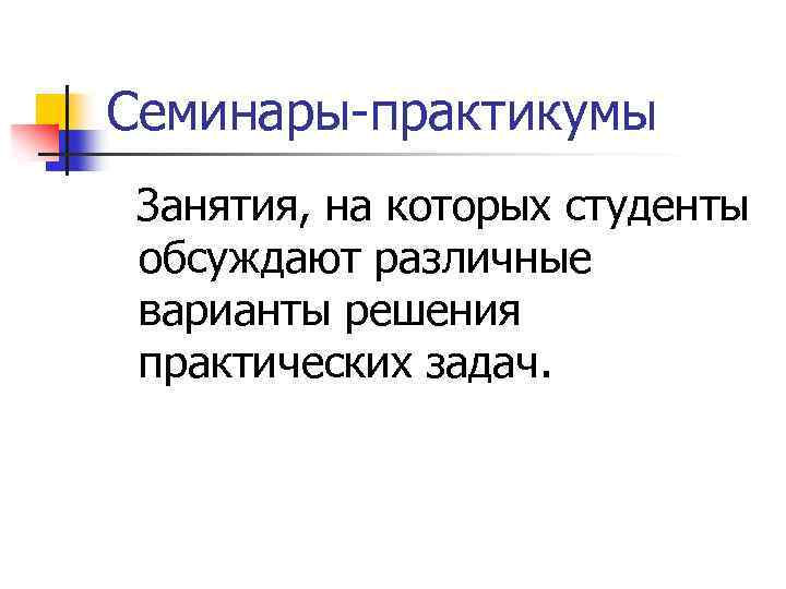 Семинары-практикумы Занятия, на которых студенты обсуждают различные варианты решения практических задач. 