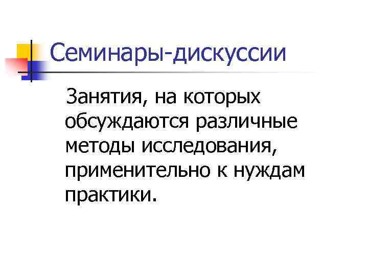 Семинары-дискуссии Занятия, на которых обсуждаются различные методы исследования, применительно к нуждам практики. 