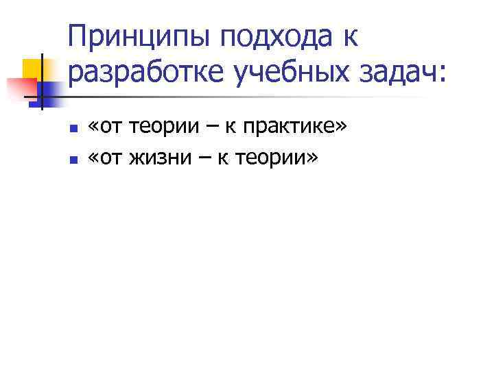 Принципы подхода к разработке учебных задач: n n «от теории – к практике» «от