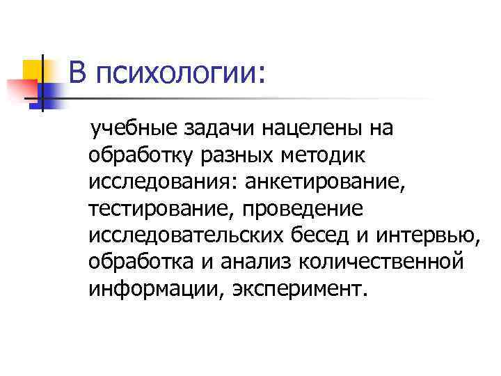 В психологии: учебные задачи нацелены на обработку разных методик исследования: анкетирование, тестирование, проведение исследовательских