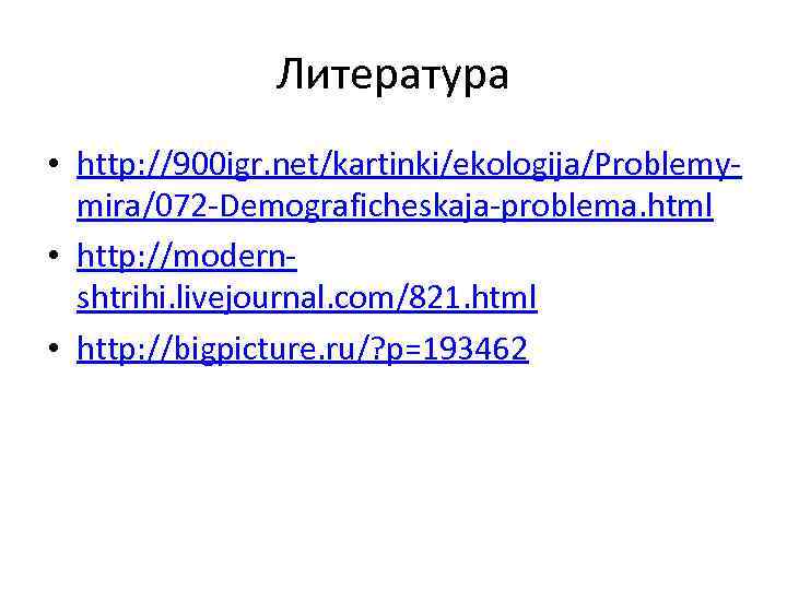Литература • http: //900 igr. net/kartinki/ekologija/Problemymira/072 -Demograficheskaja-problema. html • http: //modernshtrihi. livejournal. com/821. html