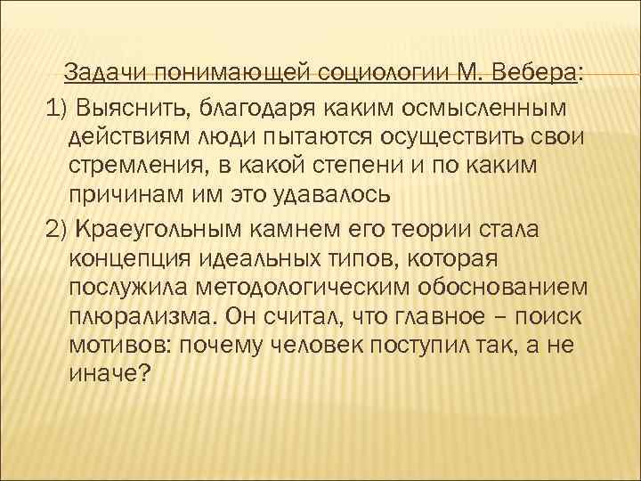 Задачи понимающей социологии М. Вебера: 1) Выяснить, благодаря каким осмысленным действиям люди пытаются осуществить